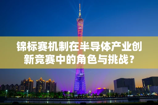 锦标赛机制在半导体产业创新竞赛中的角色与挑战？