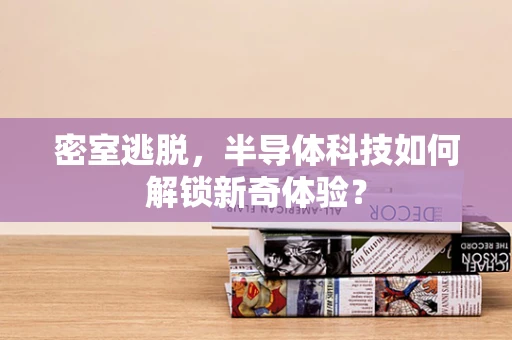 密室逃脱，半导体科技如何解锁新奇体验？