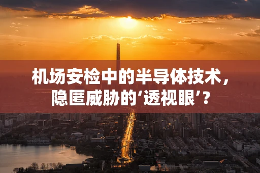 机场安检中的半导体技术，隐匿威胁的‘透视眼’？
