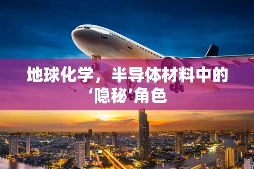 地球化学，半导体材料中的‘隐秘’角色