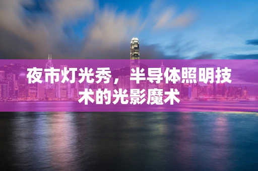 夜市灯光秀，半导体照明技术的光影魔术