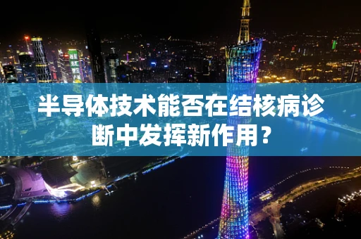 半导体技术能否在结核病诊断中发挥新作用？