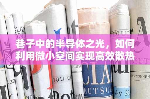 巷子中的半导体之光，如何利用微小空间实现高效散热？