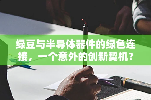 绿豆与半导体器件的绿色连接，一个意外的创新契机？