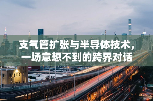 支气管扩张与半导体技术，一场意想不到的跨界对话
