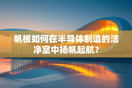 帆板如何在半导体制造的洁净室中扬帆起航？