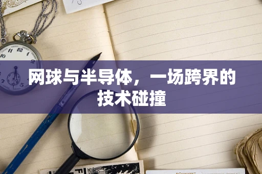 网球与半导体，一场跨界的技术碰撞
