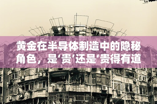 黄金在半导体制造中的隐秘角色，是‘贵’还是‘贵得有道理’？