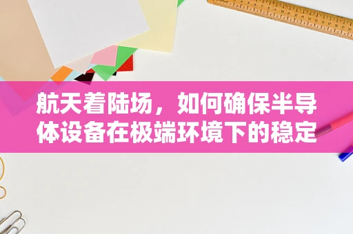 航天着陆场，如何确保半导体设备在极端环境下的稳定运行？