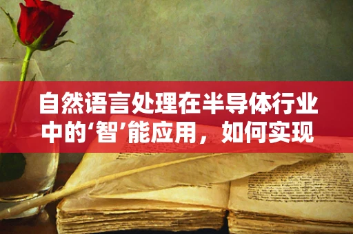 自然语言处理在半导体行业中的‘智’能应用，如何实现精准的文本分析？