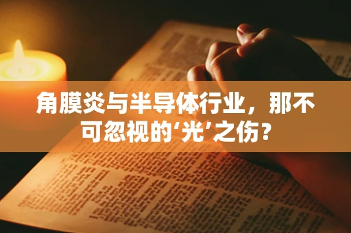 角膜炎与半导体行业，那不可忽视的‘光’之伤？