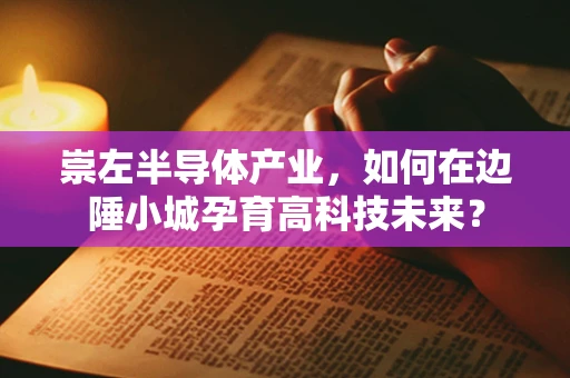 崇左半导体产业，如何在边陲小城孕育高科技未来？