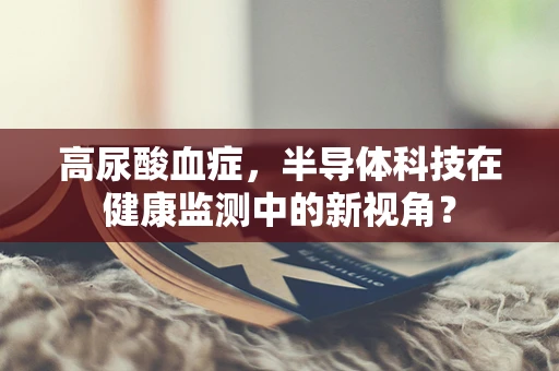 高尿酸血症，半导体科技在健康监测中的新视角？