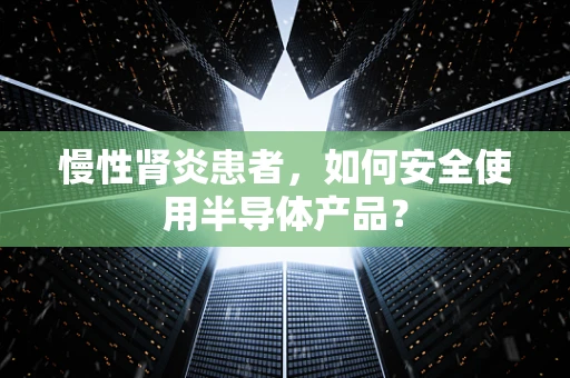 慢性肾炎患者，如何安全使用半导体产品？