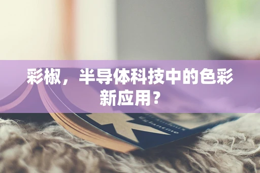 彩椒，半导体科技中的色彩新应用？