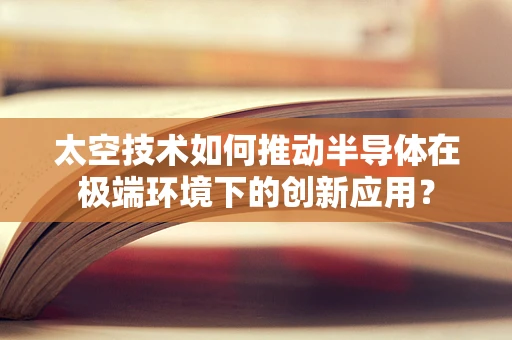 太空技术如何推动半导体在极端环境下的创新应用？