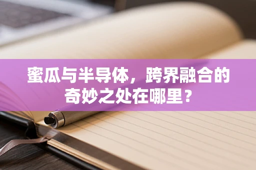 蜜瓜与半导体，跨界融合的奇妙之处在哪里？