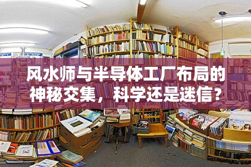 风水师与半导体工厂布局的神秘交集，科学还是迷信？
