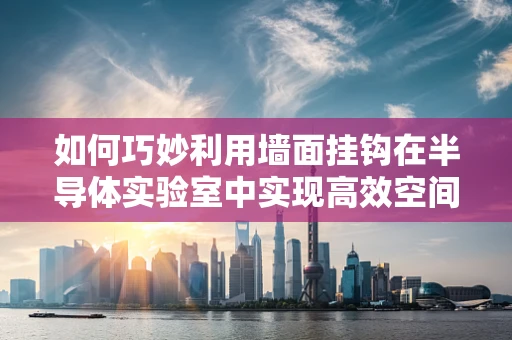 如何巧妙利用墙面挂钩在半导体实验室中实现高效空间管理？