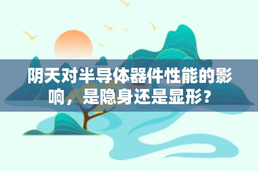 阴天对半导体器件性能的影响，是隐身还是显形？