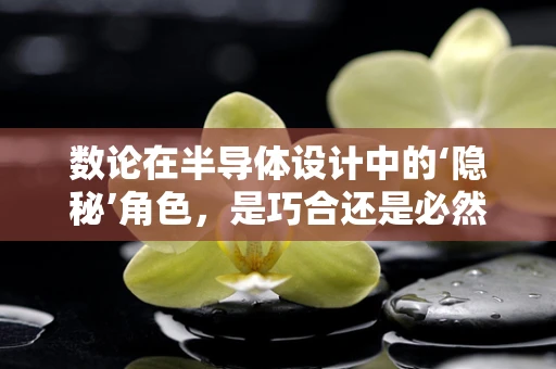 数论在半导体设计中的‘隐秘’角色，是巧合还是必然？