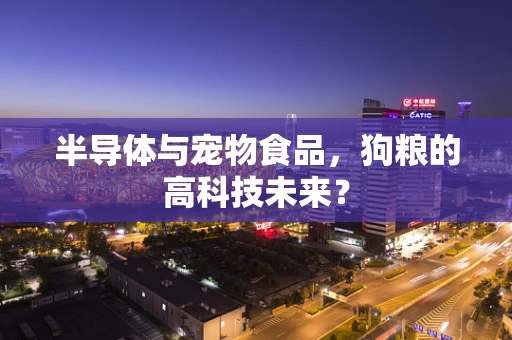 半导体与宠物食品，狗粮的高科技未来？