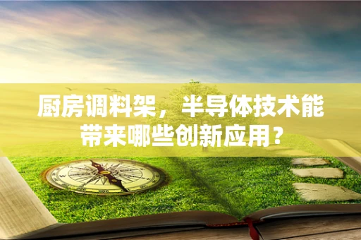 厨房调料架，半导体技术能带来哪些创新应用？