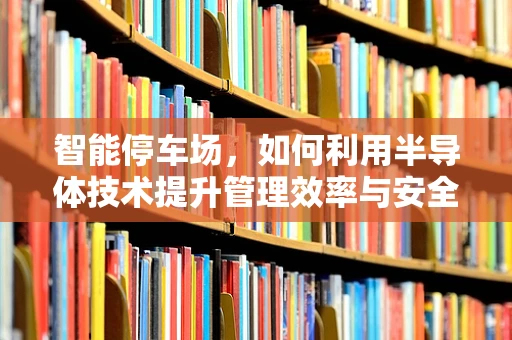 智能停车场，如何利用半导体技术提升管理效率与安全性？