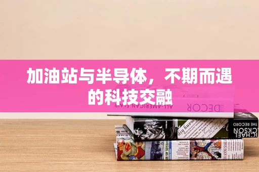 加油站与半导体，不期而遇的科技交融