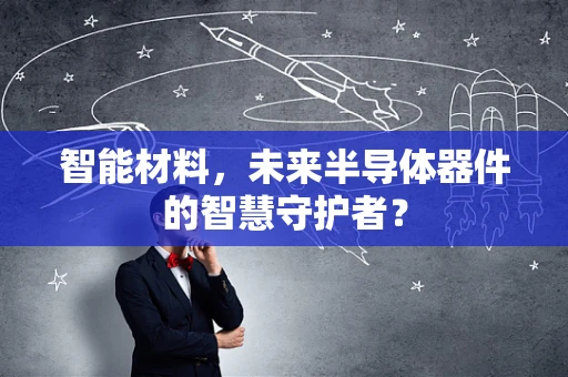 智能材料，未来半导体器件的智慧守护者？