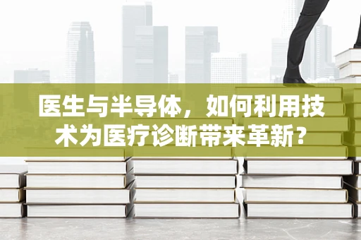 医生与半导体，如何利用技术为医疗诊断带来革新？