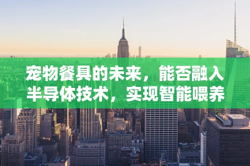 宠物餐具的未来，能否融入半导体技术，实现智能喂养？