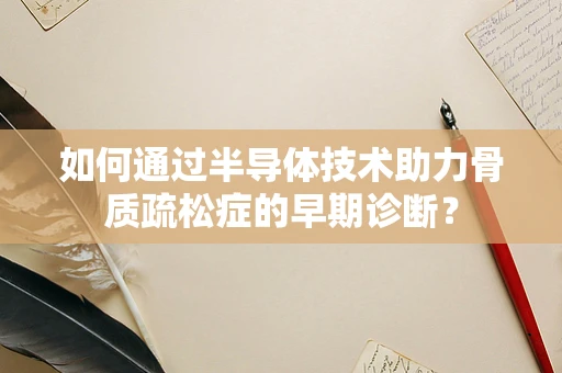 如何通过半导体技术助力骨质疏松症的早期诊断？