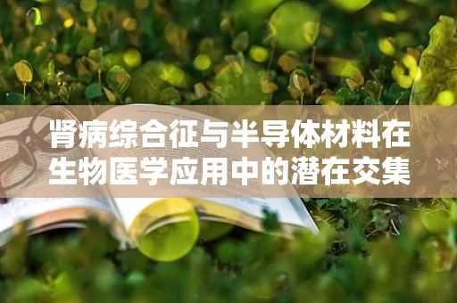 肾病综合征与半导体材料在生物医学应用中的潜在交集