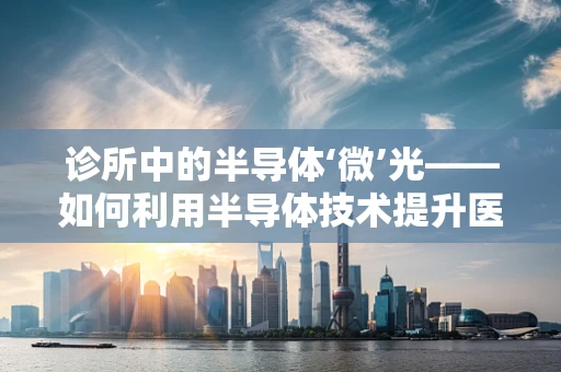 诊所中的半导体‘微’光——如何利用半导体技术提升医疗设备性能？