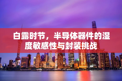 白露时节，半导体器件的湿度敏感性与封装挑战