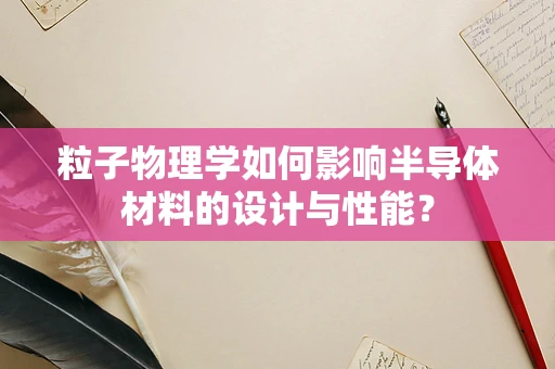 粒子物理学如何影响半导体材料的设计与性能？