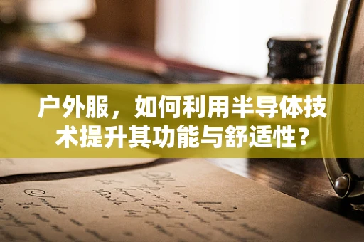 户外服，如何利用半导体技术提升其功能与舒适性？