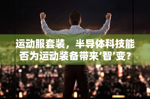 运动服套装，半导体科技能否为运动装备带来‘智’变？