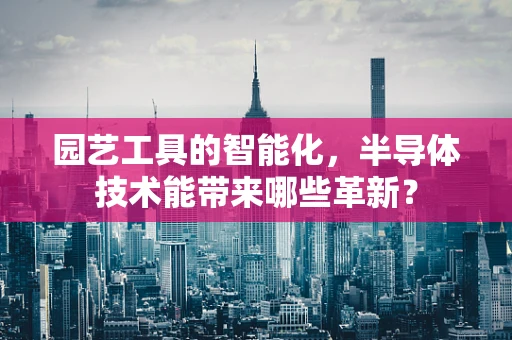 园艺工具的智能化，半导体技术能带来哪些革新？