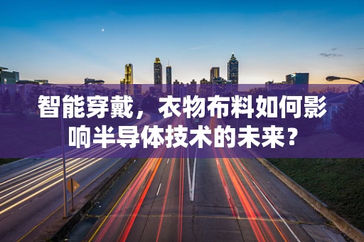 智能穿戴，衣物布料如何影响半导体技术的未来？
