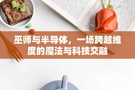 巫师与半导体，一场跨越维度的魔法与科技交融