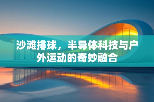 沙滩排球，半导体科技与户外运动的奇妙融合