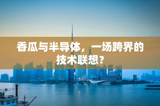香瓜与半导体，一场跨界的技术联想？