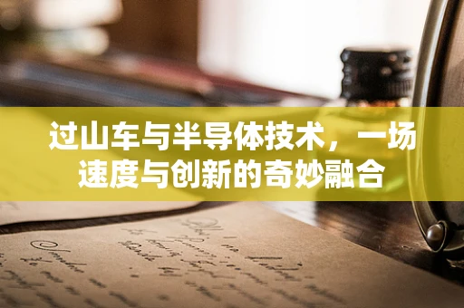 过山车与半导体技术，一场速度与创新的奇妙融合