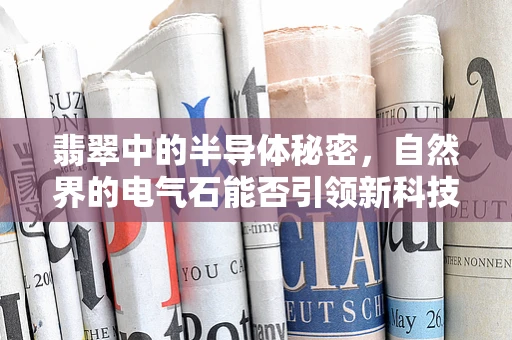 翡翠中的半导体秘密，自然界的电气石能否引领新科技潮流？