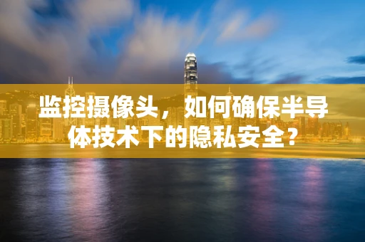 监控摄像头，如何确保半导体技术下的隐私安全？