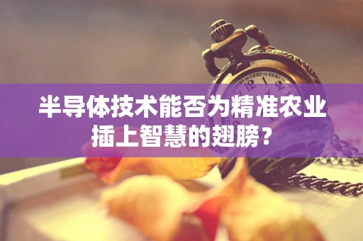 半导体技术能否为精准农业插上智慧的翅膀？