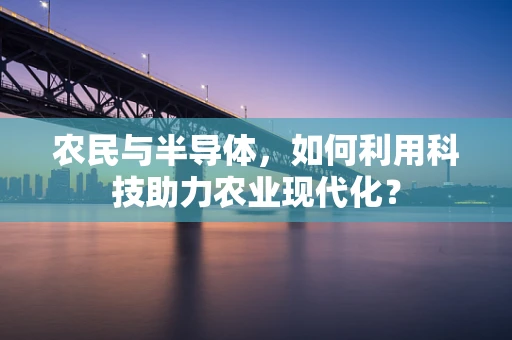 农民与半导体，如何利用科技助力农业现代化？