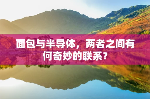 面包与半导体，两者之间有何奇妙的联系？